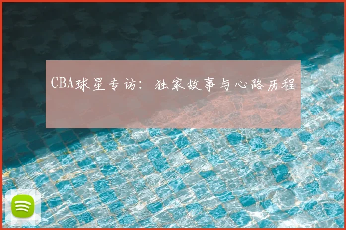 CBA球星专访：独家故事与心路历程