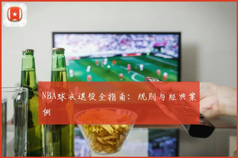 NBA球衣退役全指南：规则与经典案例