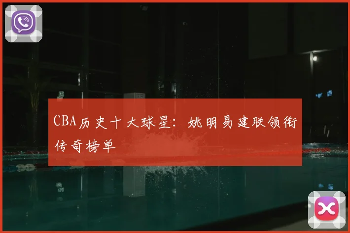 CBA历史十大球星：姚明易建联领衔传奇榜单