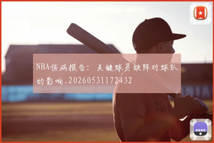 NBA伤病报告:关键球员缺阵对球队的影响_20260531172432