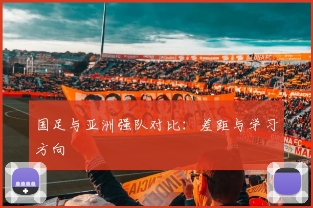 国足与亚洲强队对比：差距与学习方向
