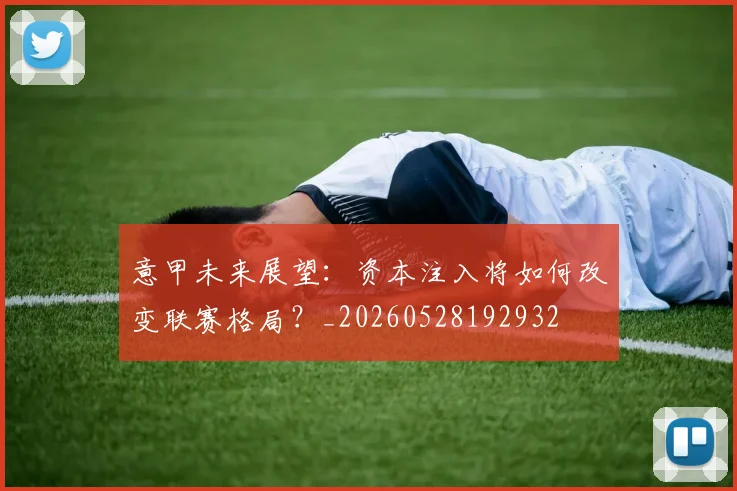 意甲未来展望：资本注入将如何改变联赛格局？_20260528192932