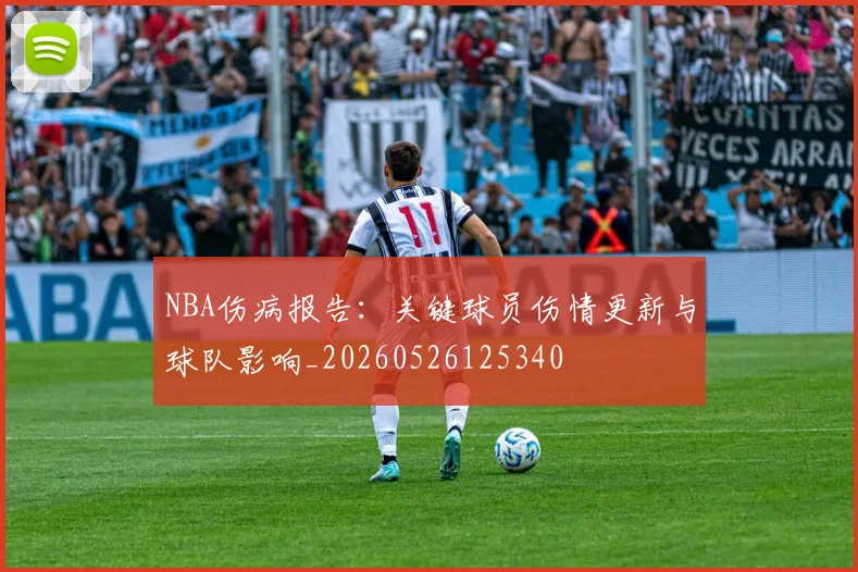 NBA伤病报告：关键球员伤情更新与球队影响_20260526125340