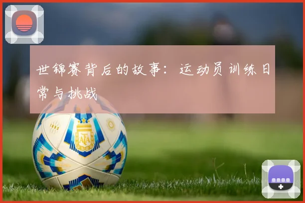 世锦赛背后的故事：运动员训练日常与挑战