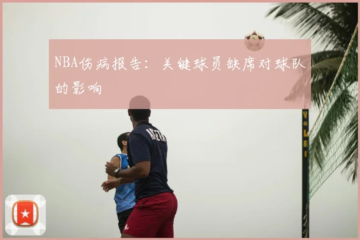 NBA伤病报告：关键球员缺席对球队的影响