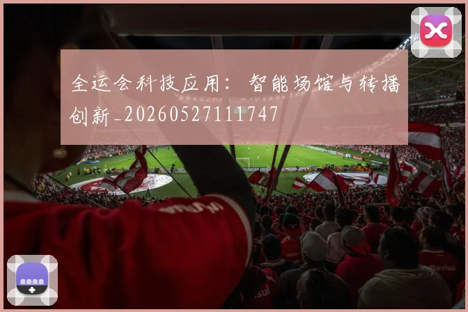 全运会科技应用：智能场馆与转播创新_20260527111747