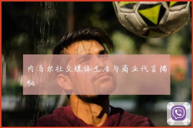 内马尔社交媒体生活与商业代言揭秘