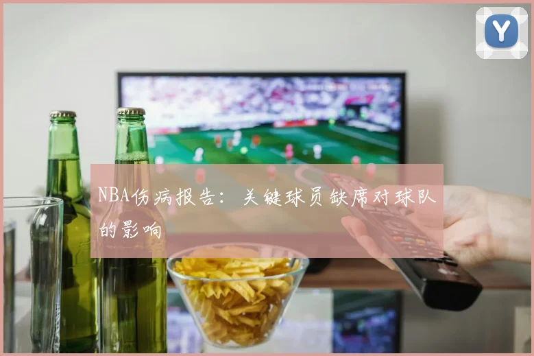 NBA伤病报告：关键球员缺席对球队的影响