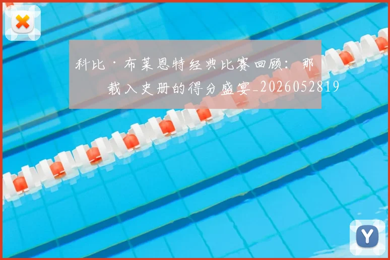 科比·布莱恩特经典比赛回顾：那些载入史册的得分盛宴_20260528193555