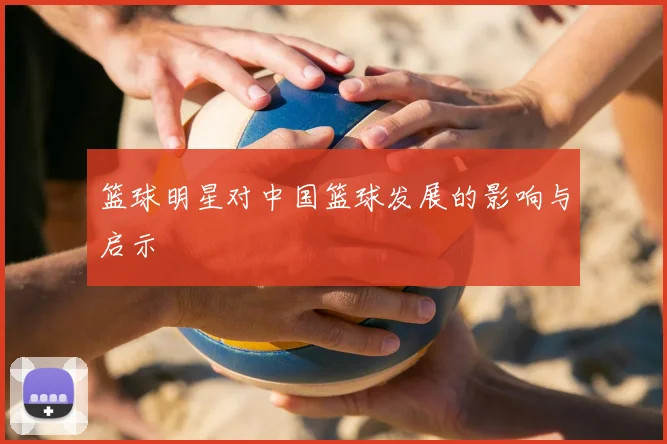 篮球明星对中国篮球发展的影响与启示