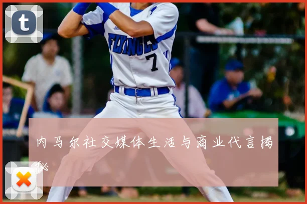 内马尔社交媒体生活与商业代言揭秘