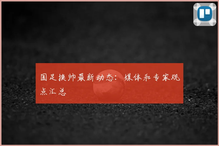 国足换帅最新动态:媒体和专家观点汇总