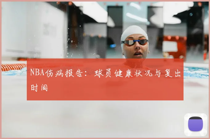 NBA伤病报告:球员健康状况与复出时间