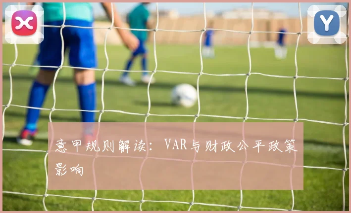 意甲规则解读：VAR与财政公平政策影响