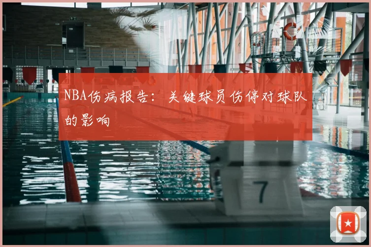 NBA伤病报告：关键球员伤停对球队的影响