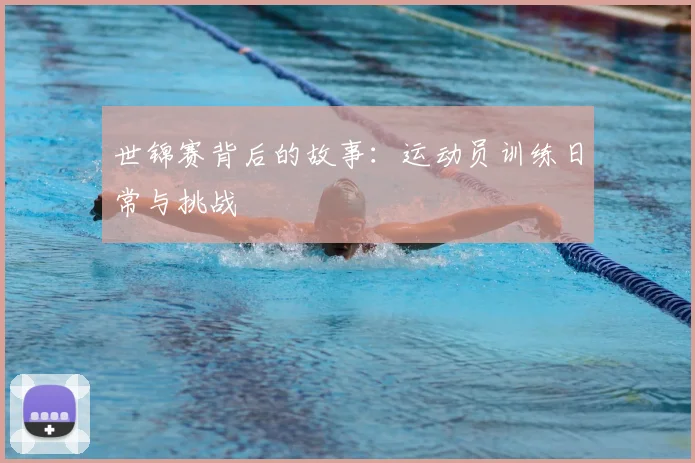 世锦赛背后的故事：运动员训练日常与挑战