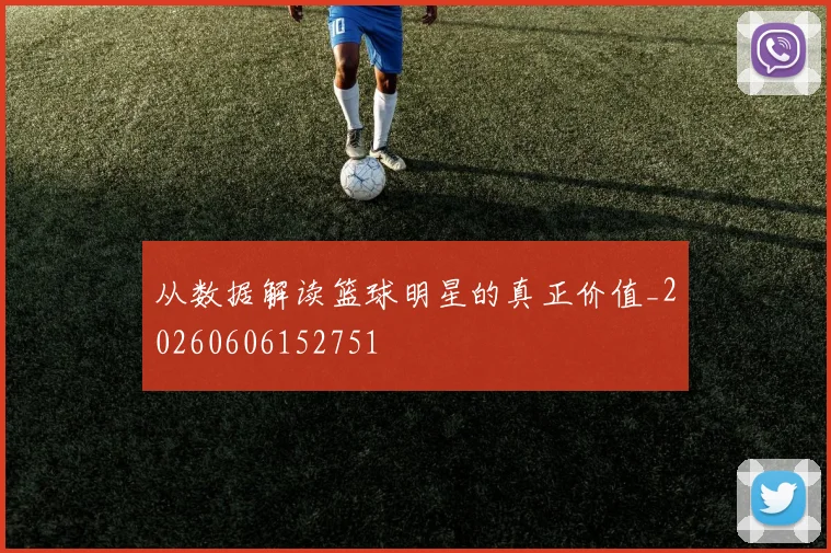 从数据解读篮球明星的真正价值_20260606152751