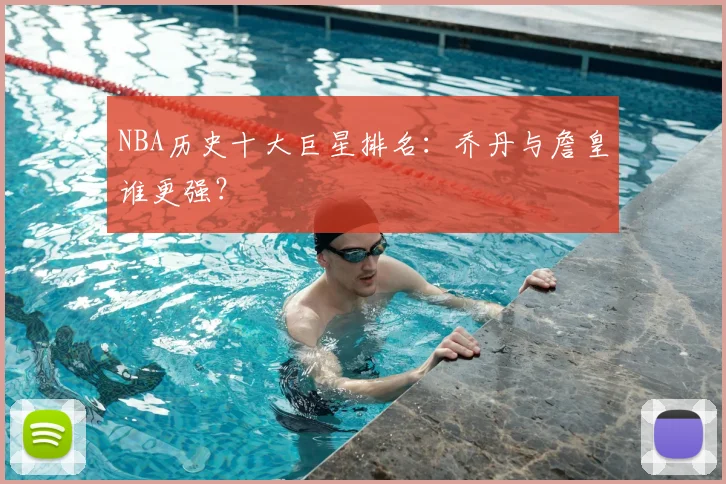 NBA历史十大巨星排名：乔丹与詹皇谁更强？