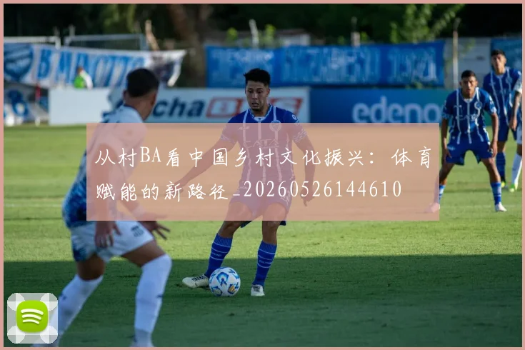 从村BA看中国乡村文化振兴:体育赋能的新路径_20260526144610