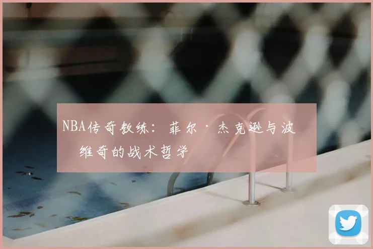 NBA传奇教练：菲尔·杰克逊与波波维奇的战术哲学