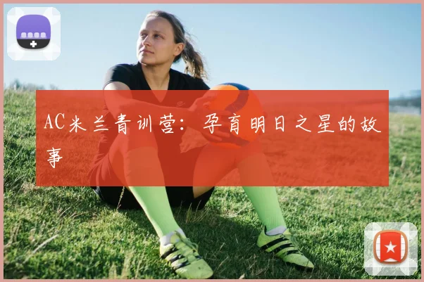 AC米兰青训营:孕育明日之星的故事