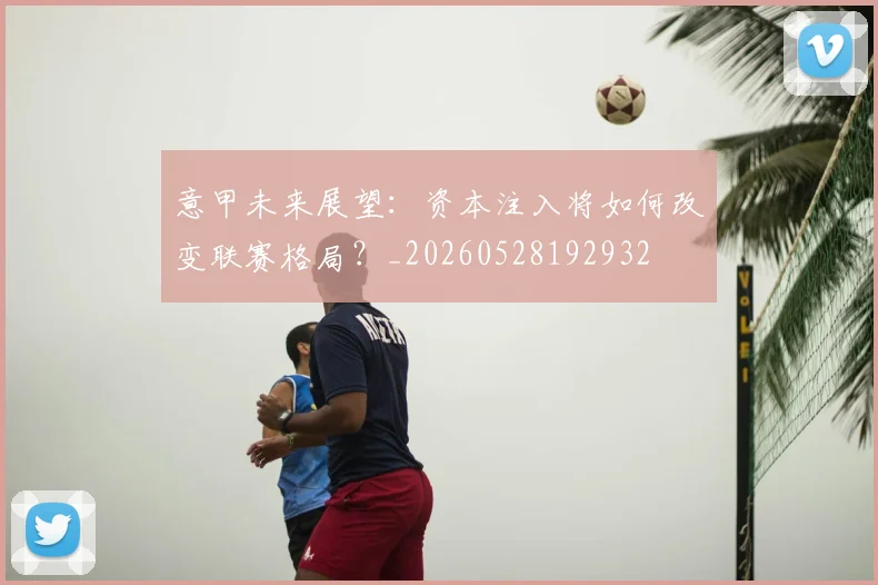 意甲未来展望:资本注入将如何改变联赛格局?_20260528192932
