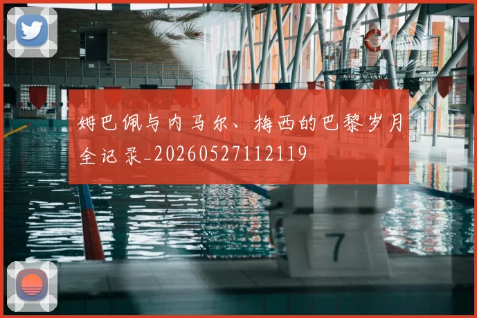 姆巴佩与内马尔、梅西的巴黎岁月全记录_20260527112119
