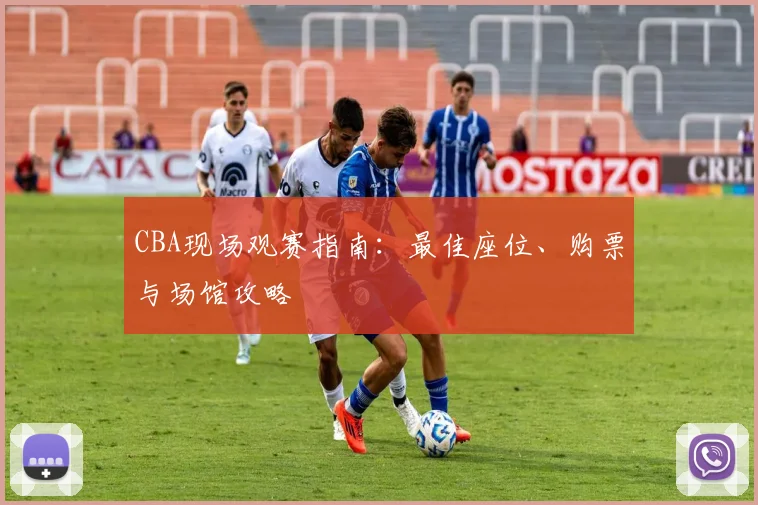 CBA现场观赛指南：最佳座位、购票与场馆攻略