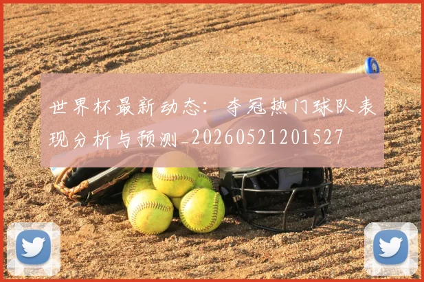世界杯最新动态：夺冠热门球队表现分析与预测_20260521201527