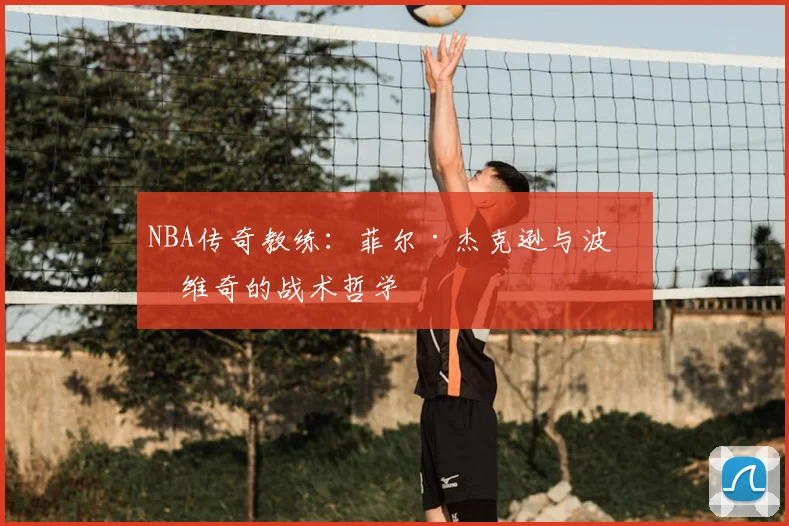 NBA传奇教练：菲尔·杰克逊与波波维奇的战术哲学