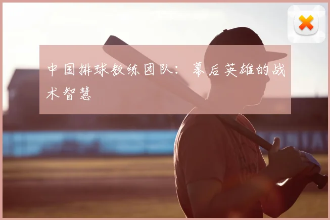 中国排球教练团队：幕后英雄的战术智慧