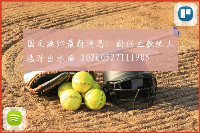 国足换帅最新消息:新任主教练人选浮出水面_20260527111905