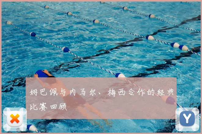 姆巴佩与内马尔、梅西合作的经典比赛回顾